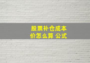 股票补仓成本价怎么算 公式